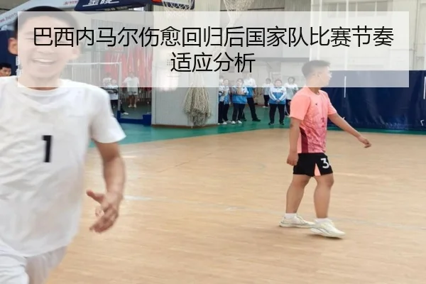 巴西内马尔伤愈回归后国家队比赛节奏适应分析